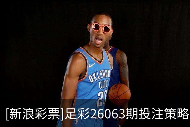 [新浪彩票]足彩26063期投注策略：维拉大单防平